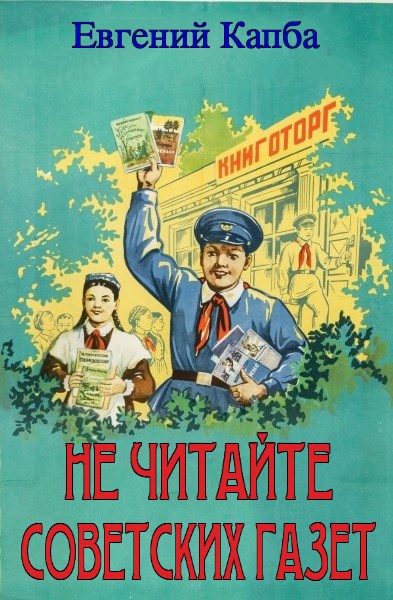 Не читайте советских газет. Цикл из 6 книг - Евгений Капба